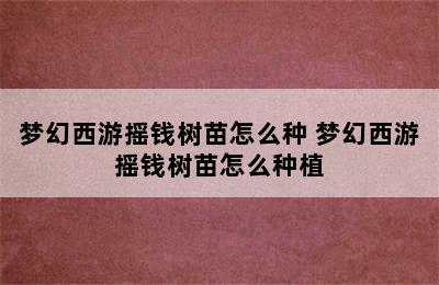 梦幻西游摇钱树苗怎么种 梦幻西游摇钱树苗怎么种植